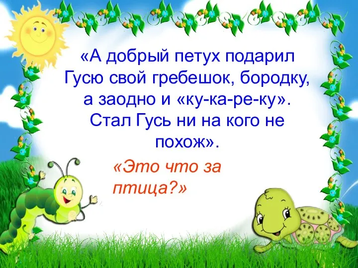 «А добрый петух подарил Гусю свой гребешок, бородку, а заодно и «ку-ка-ре-ку».