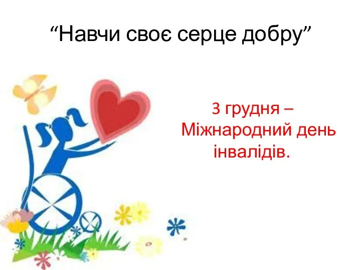 “Навчи своє серце добру” 3 грудня – Міжнародний день інвалідів.