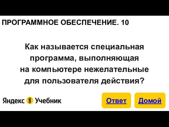 ПРОГРАММНОЕ ОБЕСПЕЧЕНИЕ. 10 Как называется специальная программа, выполняющая на компьютере нежелательные для пользователя действия?