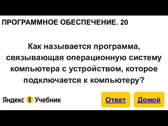 ПРОГРАММНОЕ ОБЕСПЕЧЕНИЕ. 20 Как называется программа, связывающая операционную систему компьютера с устройством, которое подключается к компьютеру?