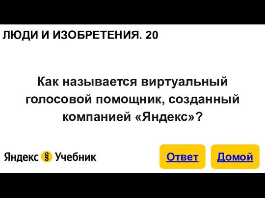 ЛЮДИ И ИЗОБРЕТЕНИЯ. 20 Как называется виртуальный голосовой помощник, созданный компанией «Яндекс»?