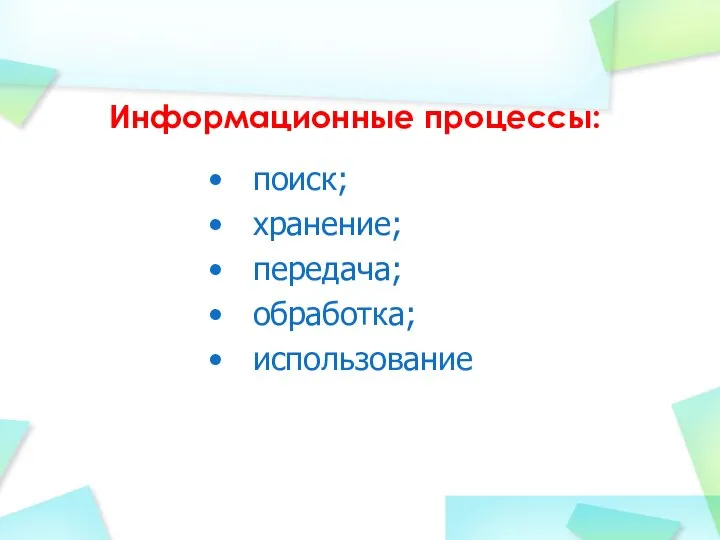 Информационные процессы: поиск; хранение; передача; обработка; использование