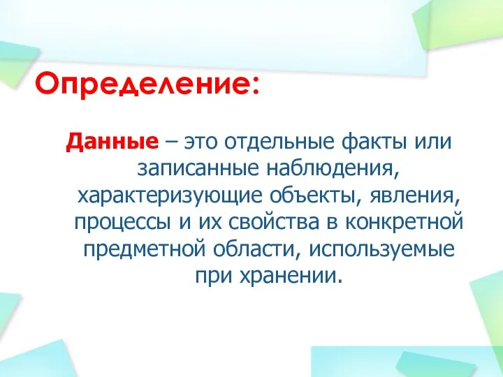 Данные – это отдельные факты или записанные наблюдения, характеризующие объекты, явления, процессы