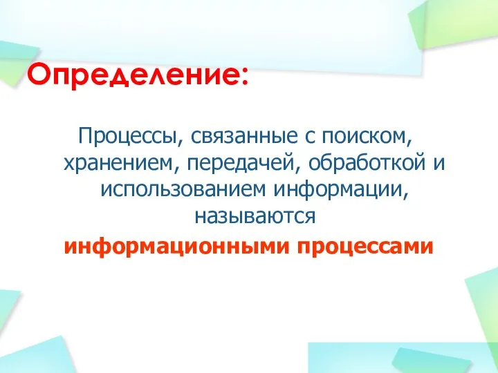 Процессы, связанные с поиском, хранением, передачей, обработкой и использованием информации, называются информационными процессами Определение: