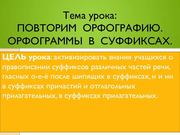 Тема урока: ПОВТОРИМ ОРФОГРАФИЮ. ОРФОГРАММЫ В СУФФИКСАХ. ЦЕЛЬ урока: активизировать знания учащихся