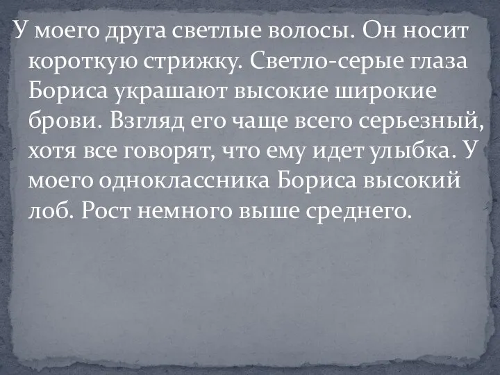 У моего друга светлые волосы. Он носит короткую стрижку. Светло-серые глаза Бориса