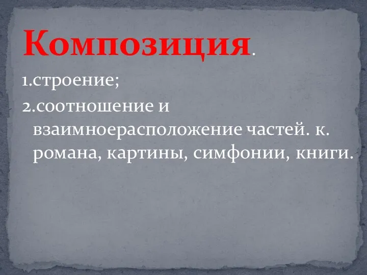 Композиция. 1.строение; 2.соотношение и взаимноерасположение частей. к.романа, картины, симфонии, книги.