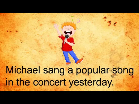 Michael sang a popular song in the concert yesterday.
