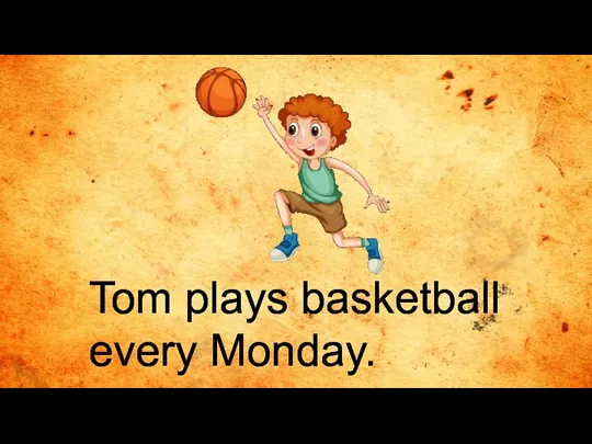 Tom plays basketball every Monday.