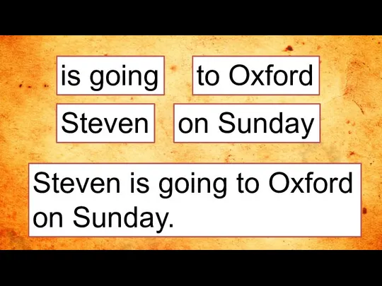 is going Steven is going to Oxford on Sunday. to Oxford Steven on Sunday