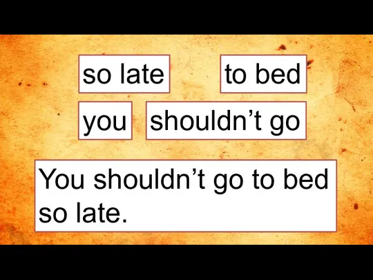 so late You shouldn’t go to bed so late. to bed you shouldn’t go
