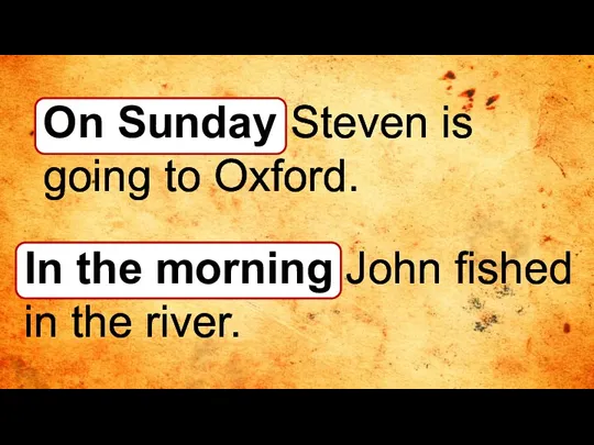 On Sunday Steven is going to Oxford. In the morning John fished in the river.