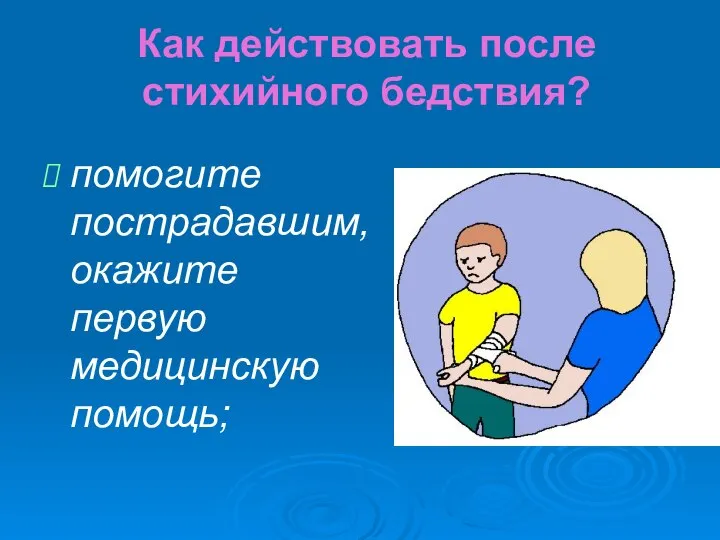 Как действовать после стихийного бедствия? помогите пострадавшим, окажите первую медицинскую помощь;