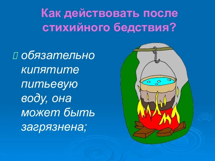 Как действовать после стихийного бедствия? обязательно кипятите питьевую воду, она может быть загрязнена;