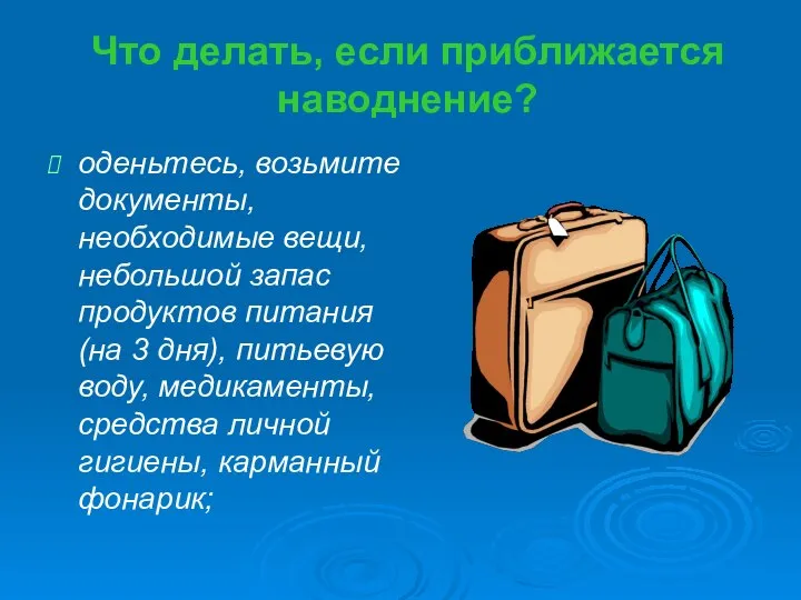 Что делать, если приближается наводнение? оденьтесь, возьмите документы, необходимые вещи, небольшой запас