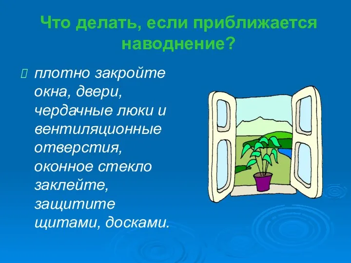 Что делать, если приближается наводнение? плотно закройте окна, двери, чердачные люки и