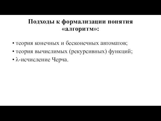 Подходы к формализации понятия «алгоритм»: • теория конечных и бесконечных автоматов; •