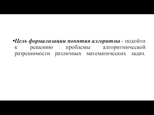 Цель формализации понятия алгоритма - подойти к решению проблемы алгоритмической разрешимости различных математических задач.