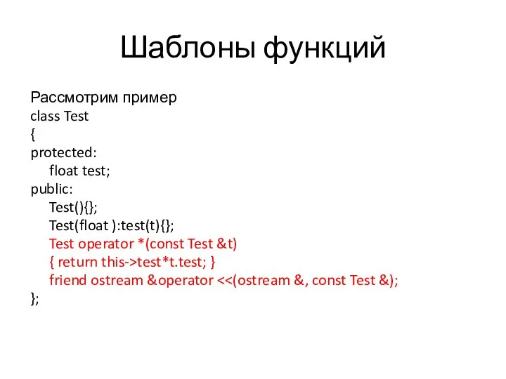 Шаблоны функций Рассмотрим пример class Test { protected: float test; public: Test(){};