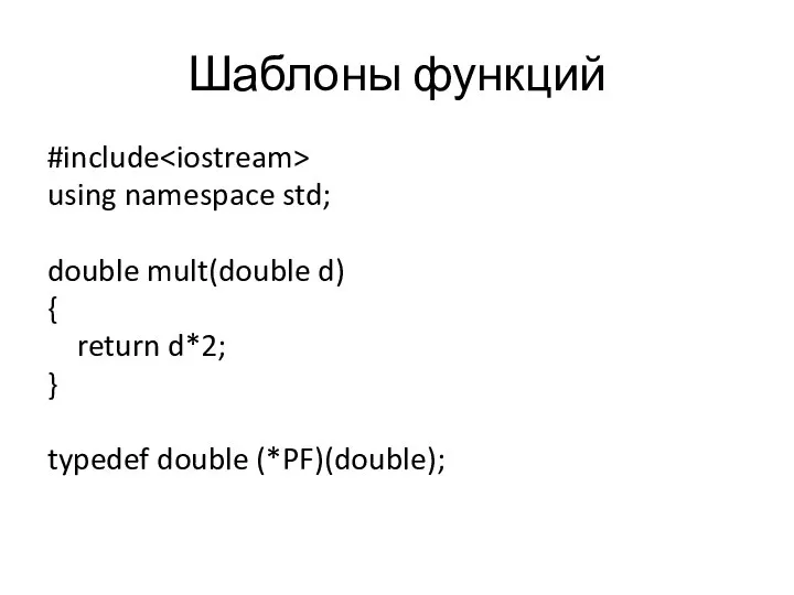Шаблоны функций #include using namespace std; double mult(double d) { return d*2; } typedef double (*PF)(double);