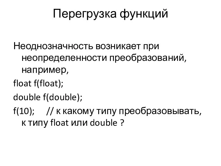 Перегрузка функций Неоднозначность возникает при неопределенности преобразований, например, float f(float); double f(double);