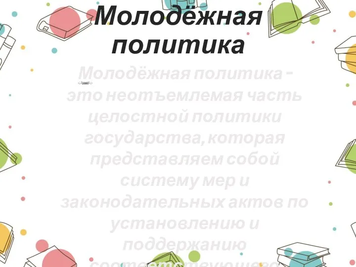 Молодёжная политика Молодёжная политика – это неотъемлемая часть целостной политики государства, которая