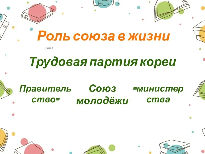 Роль союза в жизни Трудовая партия кореи Союз молодёжи Правительство= =министерства