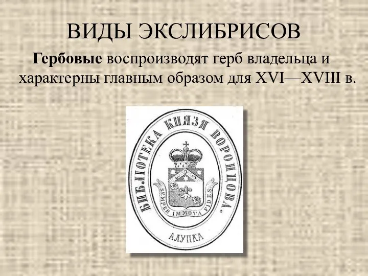 ВИДЫ ЭКСЛИБРИСОВ Гербовые воспроизводят герб владельца и характерны главным образом для XVI—XVIII в.