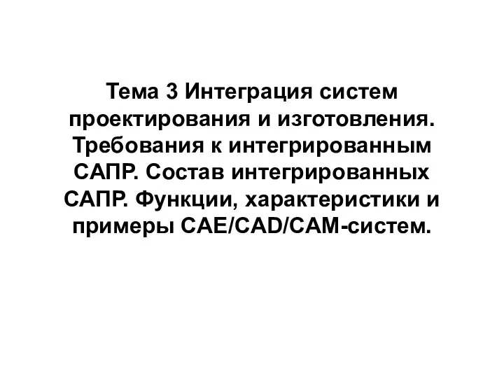 Тема 3 Интеграция систем проектирования и изготовления. Требования к интегрированным САПР. Состав