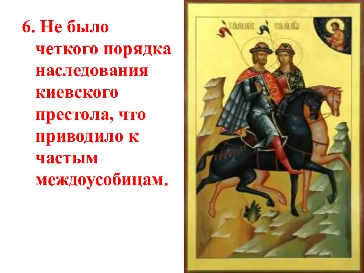 6. Не было четкого порядка наследования киевского престола, что приводило к частым междоусобицам.