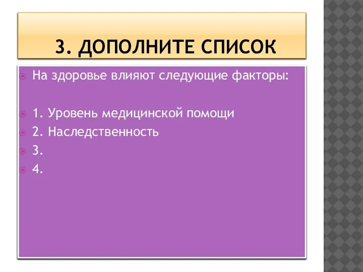 3. ДОПОЛНИТЕ СПИСОК На здоровье влияют следующие факторы: 1. Уровень медицинской помощи 2. Наследственность 3. 4.