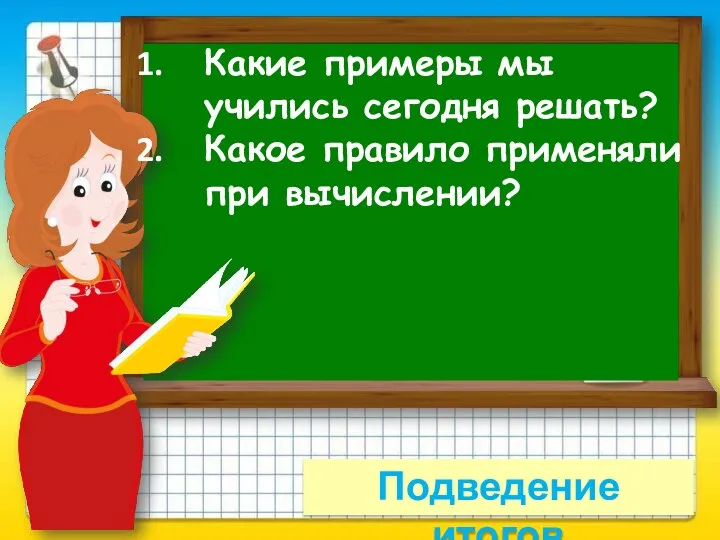 Какие примеры мы учились сегодня решать? Какое правило применяли при вычислении? Подведение итогов