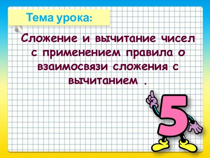 Тема урока: Сложение и вычитание чисел с применением правила о взаимосвязи сложения с вычитанием .