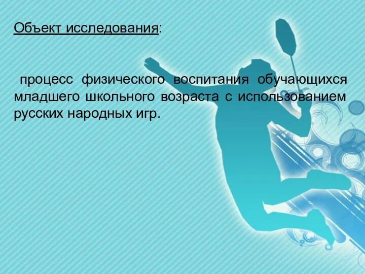 Объект исследования: процесс физического воспитания обучающихся младшего школьного возраста с использованием русских народных игр.