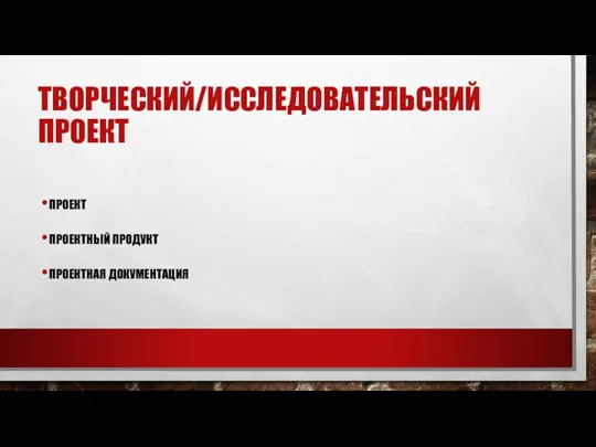 ТВОРЧЕСКИЙ/ИССЛЕДОВАТЕЛЬСКИЙ ПРОЕКТ ПРОЕКТ ПРОЕКТНЫЙ ПРОДУКТ ПРОЕКТНАЯ ДОКУМЕНТАЦИЯ