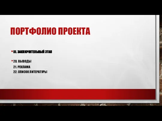 ПОРТФОЛИО ПРОЕКТА III. ЗАКЛЮЧИТЕЛЬНЫЙ ЭТАП 20. ВЫВОДЫ 21. РЕКЛАМА 22. СПИСОК ЛИТЕРАТУРЫ