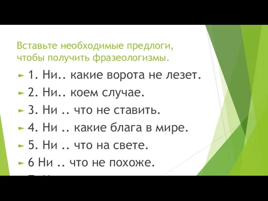 Вставьте необходимые предлоги, чтобы получить фразеологизмы. 1. Ни.. какие ворота не лезет.