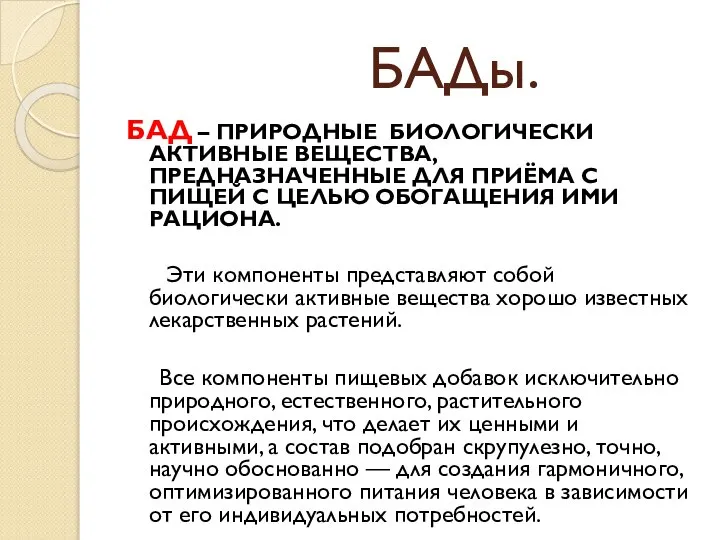 БАДы. БАД – ПРИРОДНЫЕ БИОЛОГИЧЕСКИ АКТИВНЫЕ ВЕЩЕСТВА, ПРЕДНАЗНАЧЕННЫЕ ДЛЯ ПРИЁМА С ПИЩЕЙ