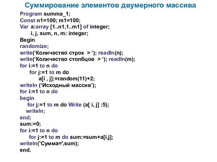 Суммирование элементов двумерного массива Program summa_1; Const n1=100; m1=100; Var a:array [1..n1,1..m1]