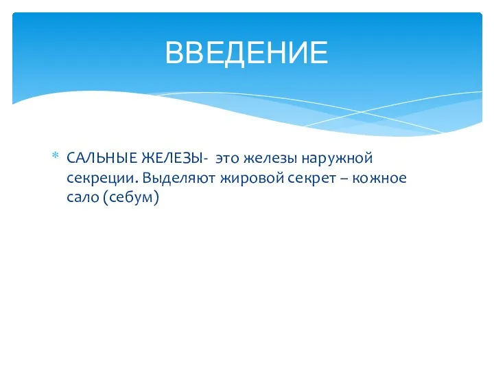 САЛЬНЫЕ ЖЕЛЕЗЫ- это железы наружной секреции. Выделяют жировой секрет – кожное сало (себум) ВВЕДЕНИЕ