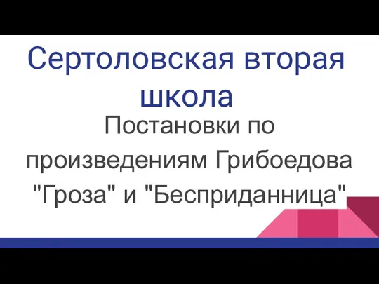 Сертоловская вторая школа Постановки по произведениям Грибоедова "Гроза" и "Бесприданница"