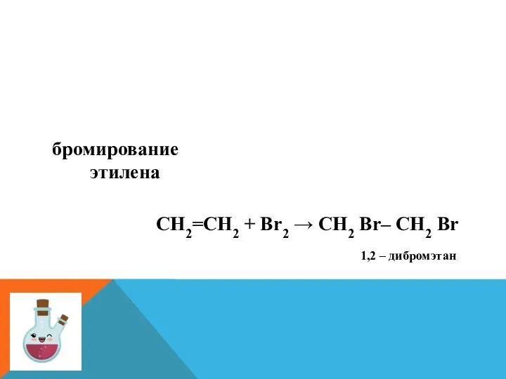 бромирование этилена СН2=СН2 + Br2 → CH2 Br– CH2 Br 1,2 – дибромэтан