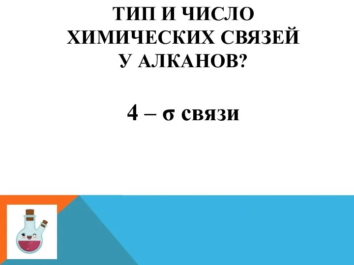 ТИП И ЧИСЛО ХИМИЧЕСКИХ СВЯЗЕЙ У АЛКАНОВ? 4 – σ связи