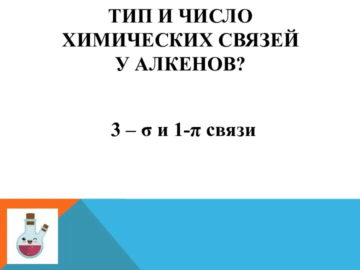 ТИП И ЧИСЛО ХИМИЧЕСКИХ СВЯЗЕЙ У АЛКЕНОВ? 3 – σ и 1-π связи