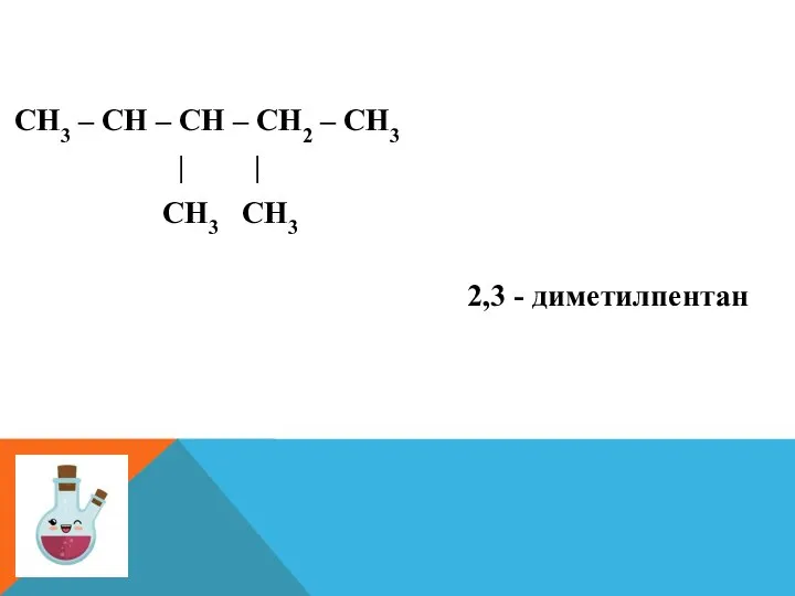 СН3 – СН – СН – СН2 – СН3 | | СН3 СН3 2,3 - диметилпентан