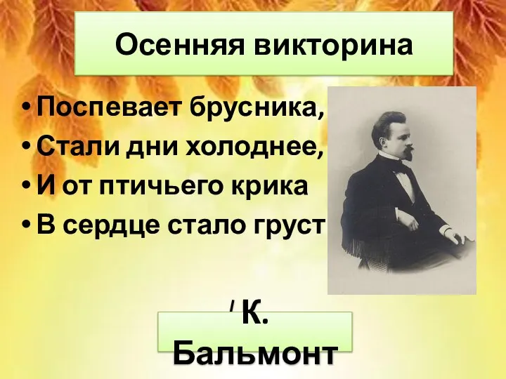 Осенняя викторина Поспевает брусника, Стали дни холоднее, И от птичьего крика В сердце стало грустнее. К.Бальмонт