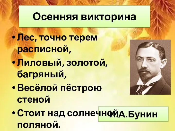 И.А.Бунин Лес, точно терем расписной, Лиловый, золотой, багряный, Весёлой пёстрою стеной Стоит