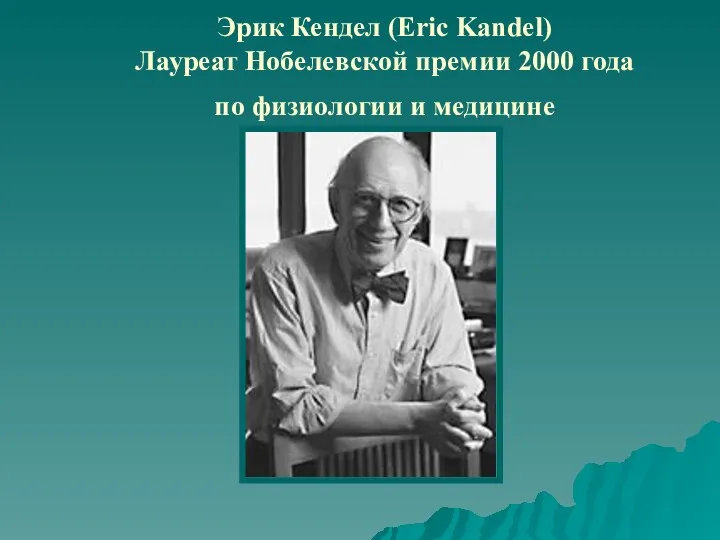 Эрик Кендел (Eric Kandel) Лауреат Нобелевской премии 2000 года по физиологии и медицине