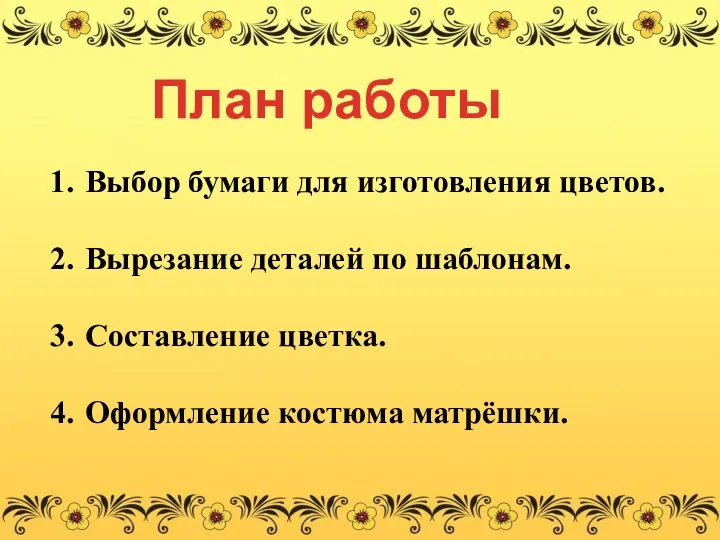 План работы Выбор бумаги для изготовления цветов. Вырезание деталей по шаблонам. Составление цветка. Оформление костюма матрёшки.