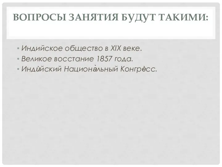 ВОПРОСЫ ЗАНЯТИЯ БУДУТ ТАКИМИ: Индийское общество в XIX веке. Великое восстание 1857 года. Индѝйский Национа̀льный Конгрѐсс.